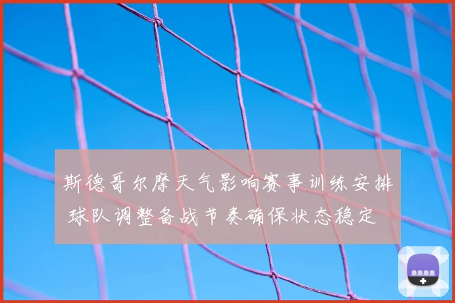 斯德哥尔摩天气影响赛事训练安排 球队调整备战节奏确保状态稳定
